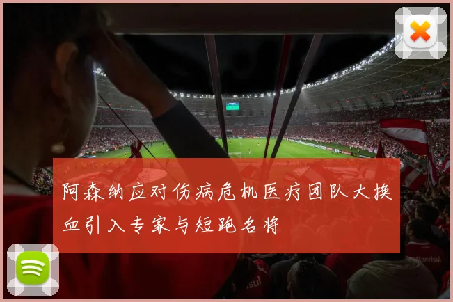 阿森纳应对伤病危机医疗团队大换血引入专家与短跑名将