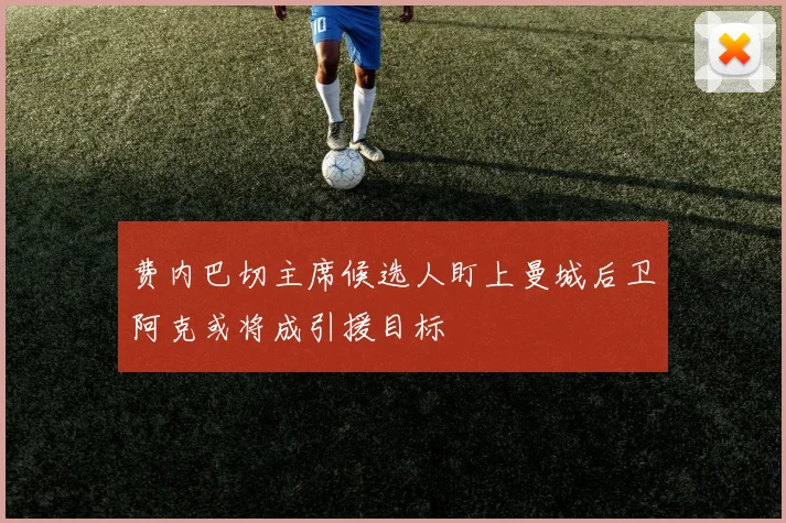 费内巴切主席候选人盯上曼城后卫阿克或将成引援目标