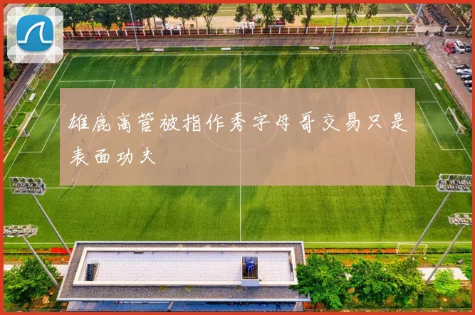 雄鹿高管被指作秀字母哥交易只是表面功夫