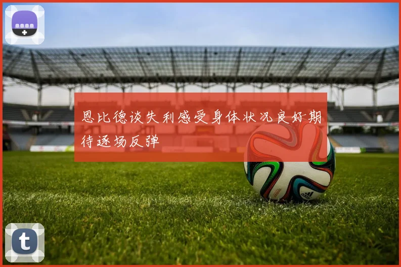 恩比德谈失利感受身体状况良好期待逐场反弹